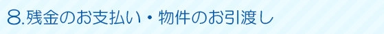 8.残金のお支払い・物件のお引渡し