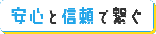 安心と信頼で繋ぐ